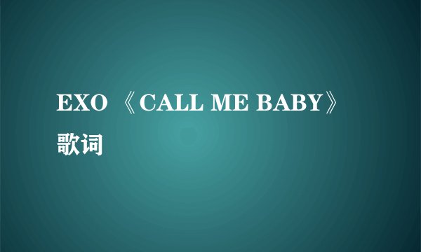 EXO 《CALL ME BABY》歌词