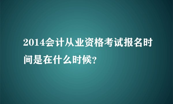 2014会计从业资格考试报名时间是在什么时候？