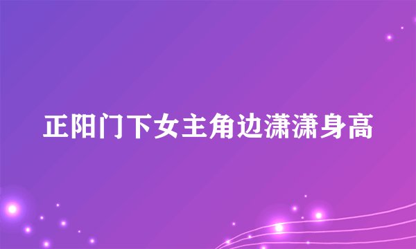 正阳门下女主角边潇潇身高