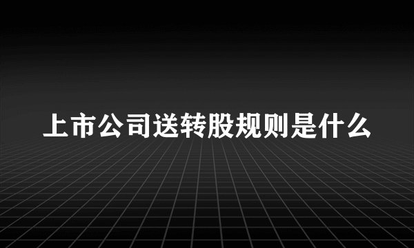 上市公司送转股规则是什么