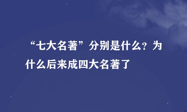 “七大名著”分别是什么？为什么后来成四大名著了