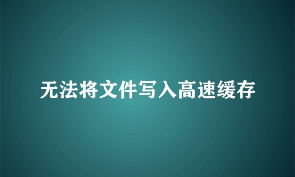 无法将文件写入高速缓存