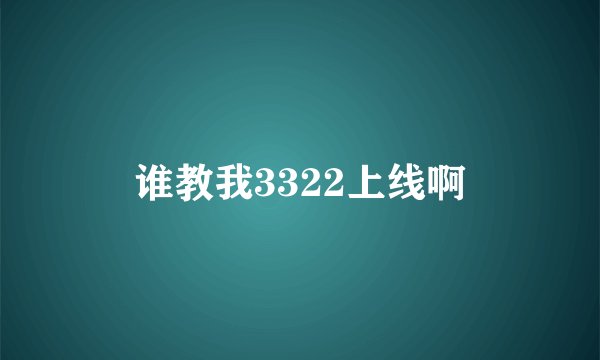 谁教我3322上线啊