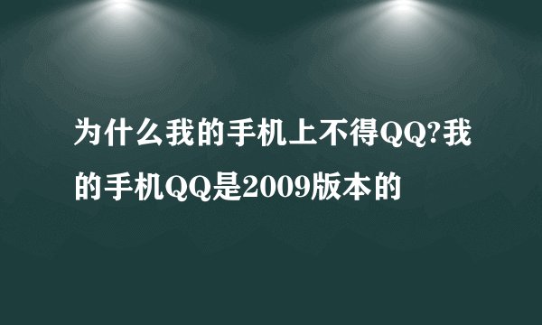 为什么我的手机上不得QQ?我的手机QQ是2009版本的