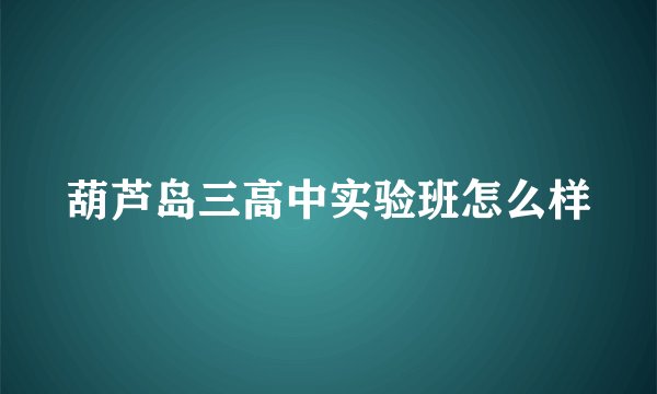 葫芦岛三高中实验班怎么样