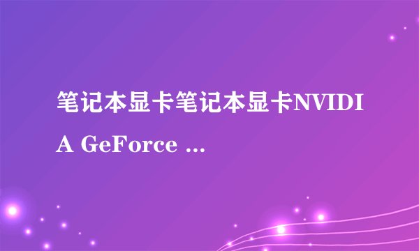 笔记本显卡笔记本显卡NVIDIA GeForce 8400M GS参数求教~~