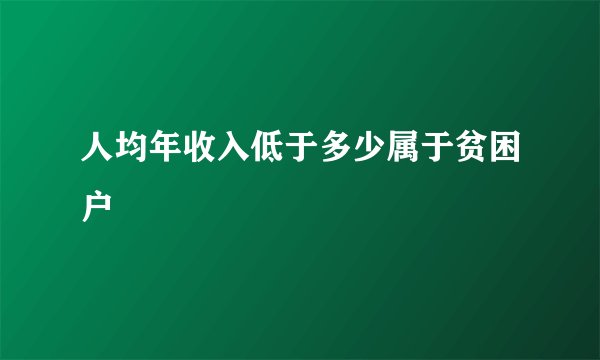 人均年收入低于多少属于贫困户