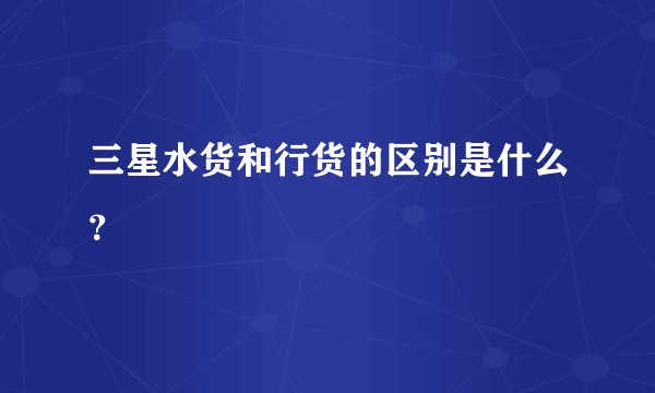 三星水货和行货的区别是什么？