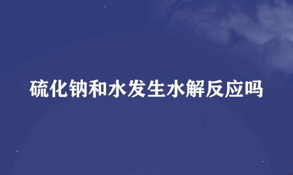 硫化钠和水发生水解反应吗