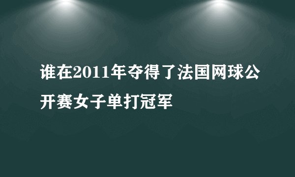 谁在2011年夺得了法国网球公开赛女子单打冠军