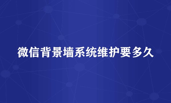 微信背景墙系统维护要多久