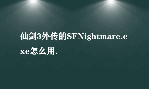 仙剑3外传的SFNightmare.exe怎么用.