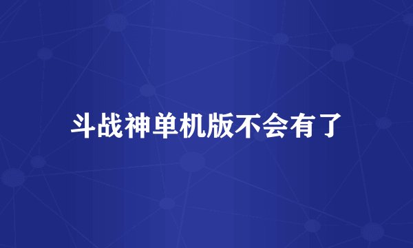 斗战神单机版不会有了