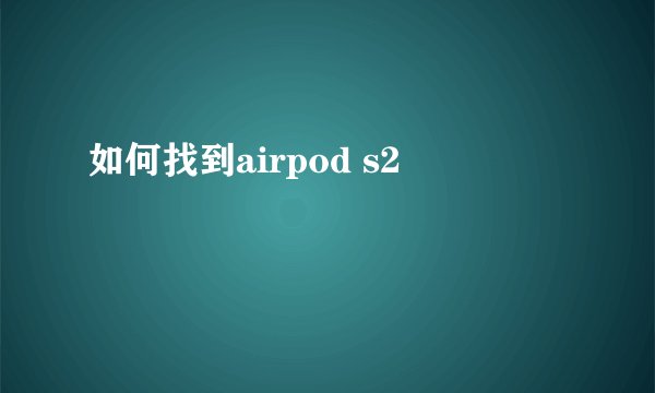 如何找到airpod s2