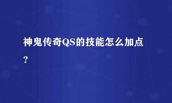 神鬼传奇QS的技能怎么加点？