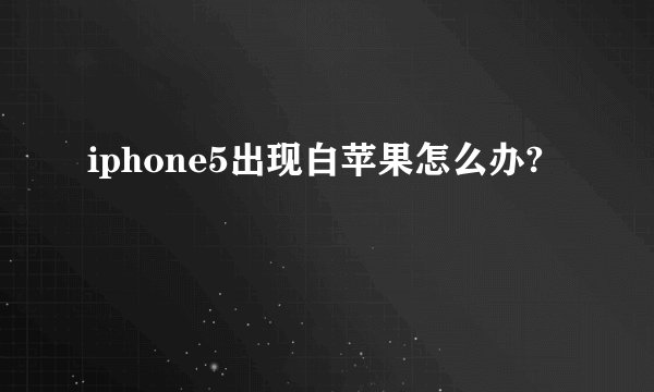 iphone5出现白苹果怎么办?