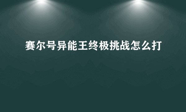 赛尔号异能王终极挑战怎么打