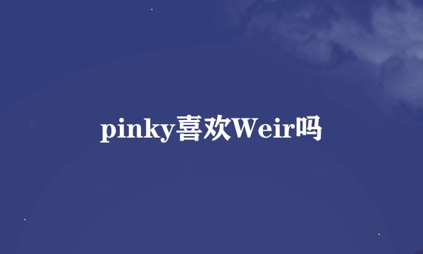 pinky喜欢Weir吗