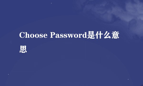 Choose Password是什么意思