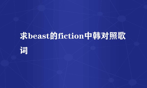 求beast的fiction中韩对照歌词