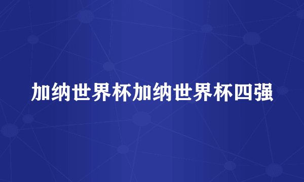 加纳世界杯加纳世界杯四强
