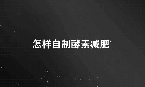 怎样自制酵素减肥`