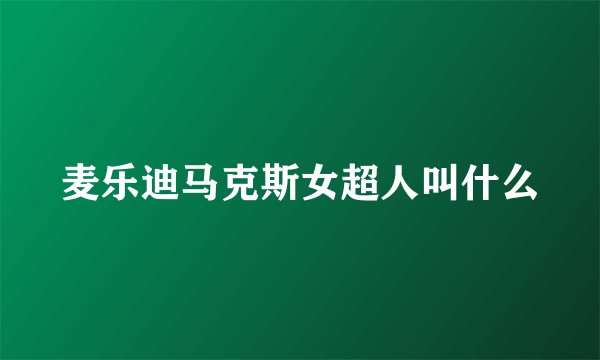 麦乐迪马克斯女超人叫什么