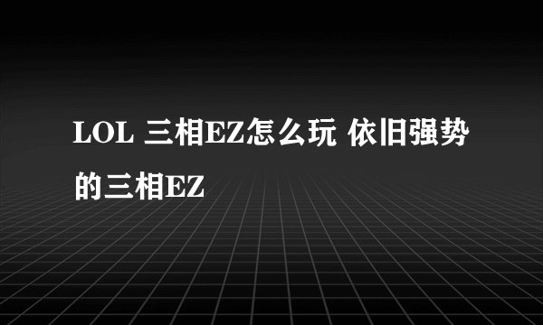 LOL 三相EZ怎么玩 依旧强势的三相EZ
