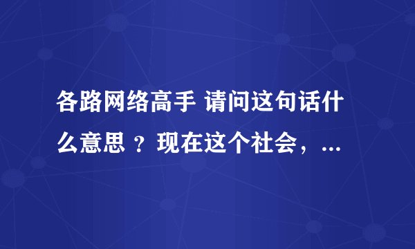 各路网络高手 请问这句话什么意思 ？现在这个社会，女人当男人用，男人当畜生用 这句话我懂