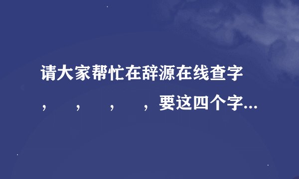 请大家帮忙在辞源在线查字麤，灪，龘，髗，要这四个字的部首、读音、正文页码就可以