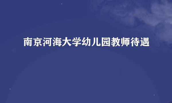 南京河海大学幼儿园教师待遇