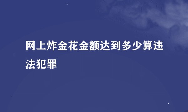 网上炸金花金额达到多少算违法犯罪