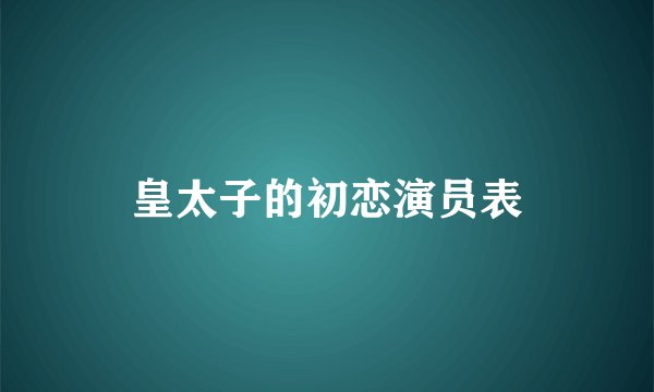 皇太子的初恋演员表