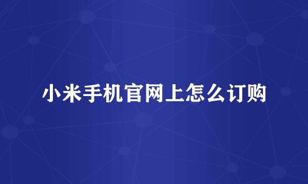 小米手机官网上怎么订购
