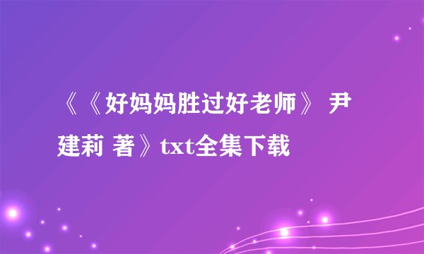 《《好妈妈胜过好老师》 尹建莉 著》txt全集下载