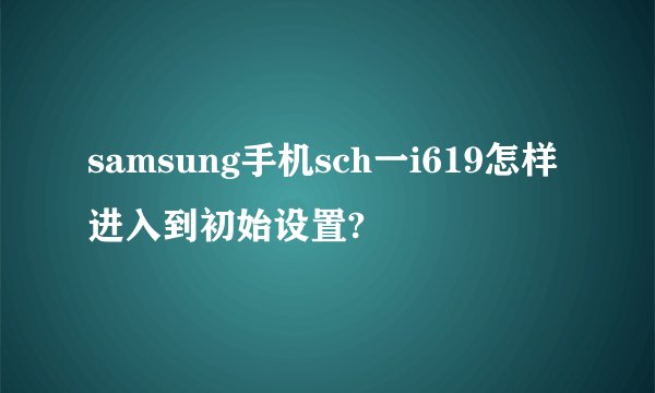 samsung手机sch一i619怎样进入到初始设置?