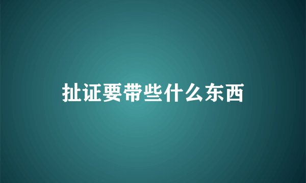扯证要带些什么东西