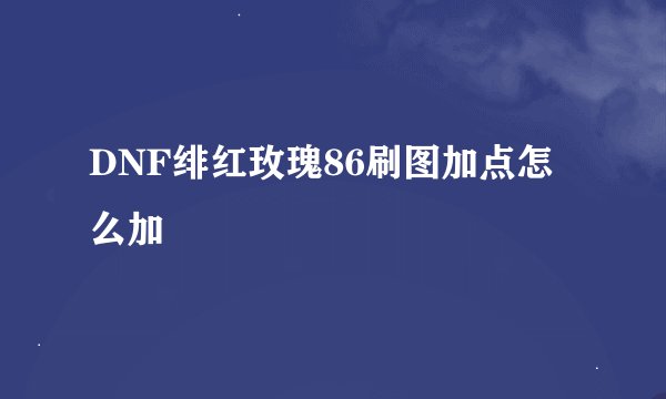 DNF绯红玫瑰86刷图加点怎么加