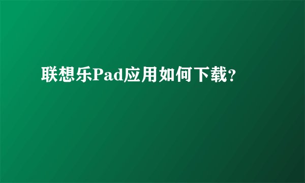 联想乐Pad应用如何下载？