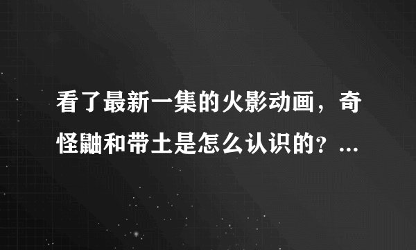 看了最新一集的火影动画，奇怪鼬和带土是怎么认识的？为什么会达成条件一起去灭族?