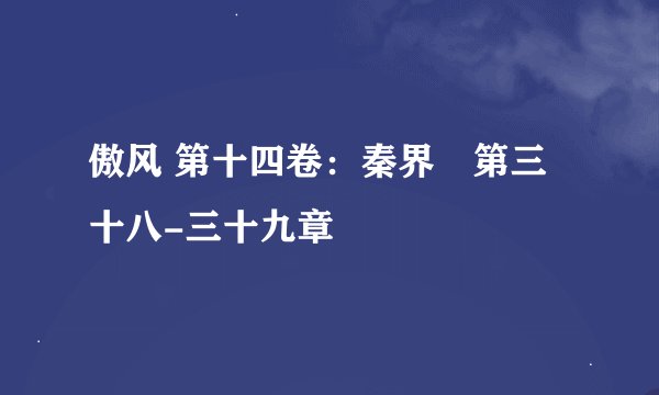 傲风 第十四卷：秦界　第三十八-三十九章