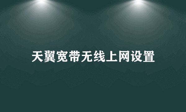 天翼宽带无线上网设置