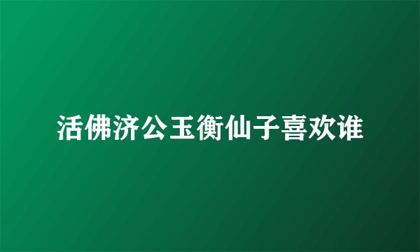 活佛济公玉衡仙子喜欢谁