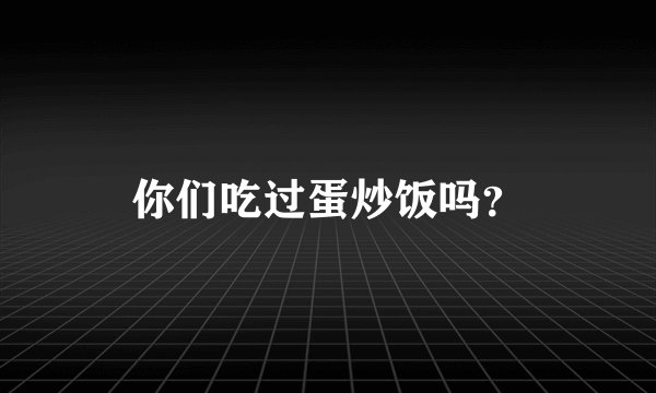 你们吃过蛋炒饭吗？