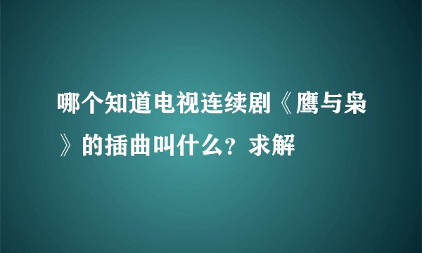 哪个知道电视连续剧《鹰与枭》的插曲叫什么？求解