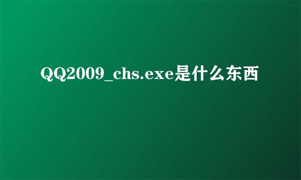 QQ2009_chs.exe是什么东西