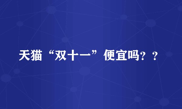天猫“双十一”便宜吗？？