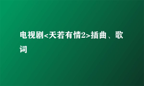 电视剧<天若有情2>插曲、歌词
