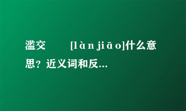 滥交   [làn jiāo]什么意思？近义词和反义词是什么？英文翻译是什么？