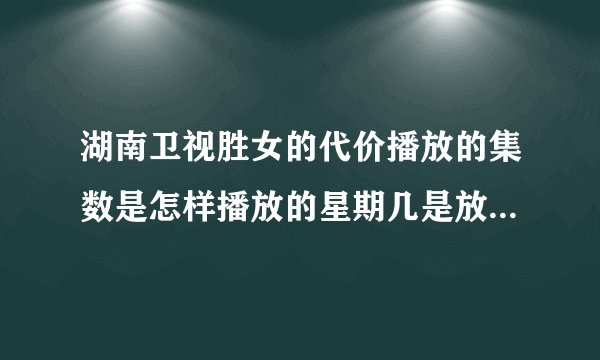 湖南卫视胜女的代价播放的集数是怎样播放的星期几是放几集的 播放规律是什么